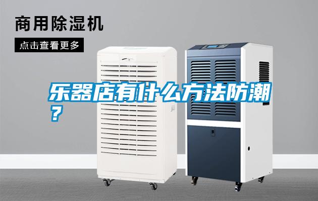 樂器店有什么方法防潮?