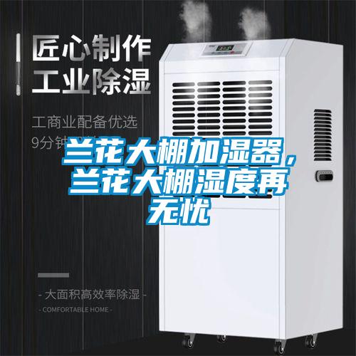 蘭花大棚加濕器,蘭花大棚濕度再無憂