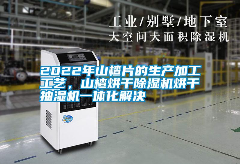 2022年山楂片的生產加工工藝，山楂烘干除濕機烘干抽濕機一體化解決