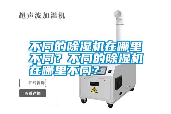 不同的除濕機(jī)在哪里不同？不同的除濕機(jī)在哪里不同？