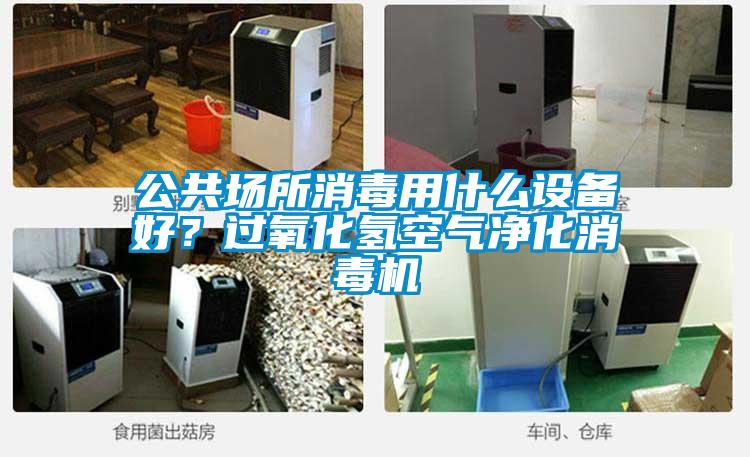 公共場所消毒用什么設備好?過氧化氫空氣凈化消毒機
