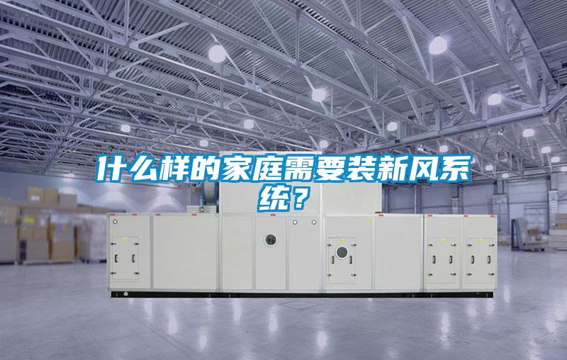 什么樣的家庭需要裝新風系統(tǒng)？
