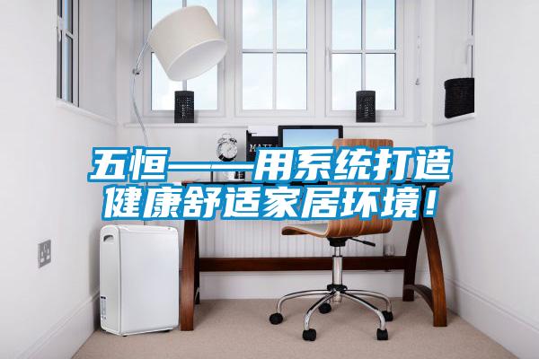 五恒——用系統打造健康舒適家居環境！