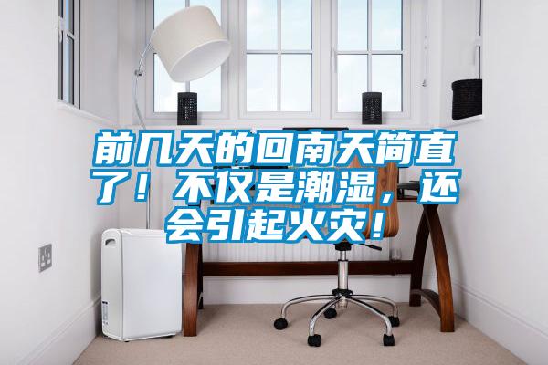 前幾天的回南天簡直了！不僅是潮濕，還會引起火災(zāi)！