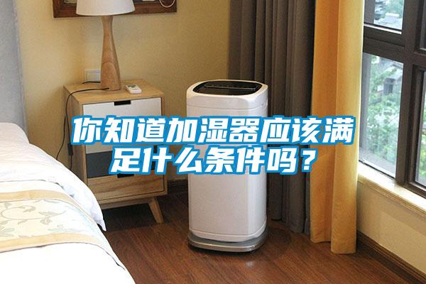 你知道加濕器應該滿足什么條件嗎?