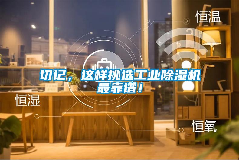 切記，這樣挑選工業(yè)除濕機最靠譜！