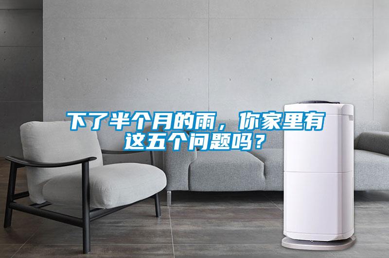 下了半個(gè)月的雨，你家里有這五個(gè)問題嗎？