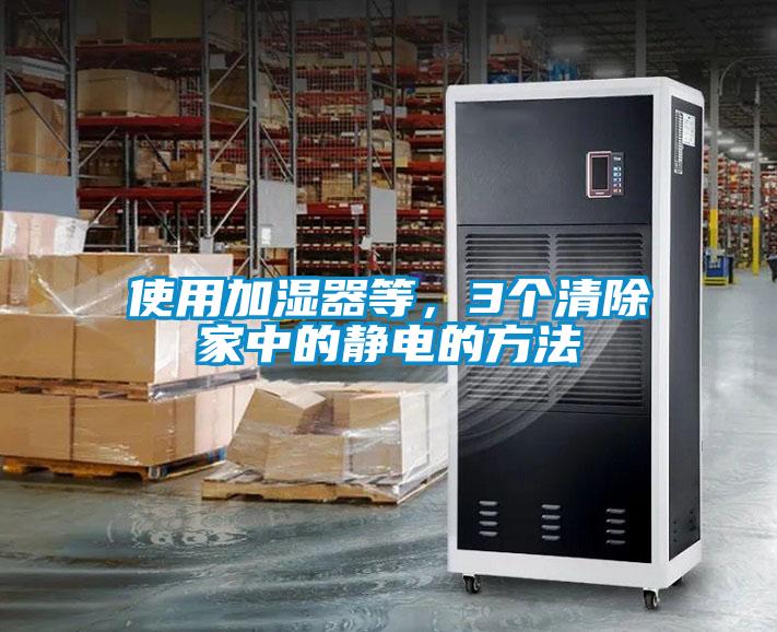 使用加濕器等，3個(gè)清除家中的靜電的方法