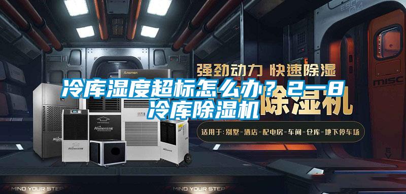 冷庫濕度超標怎么辦？2一8℃冷庫除濕機
