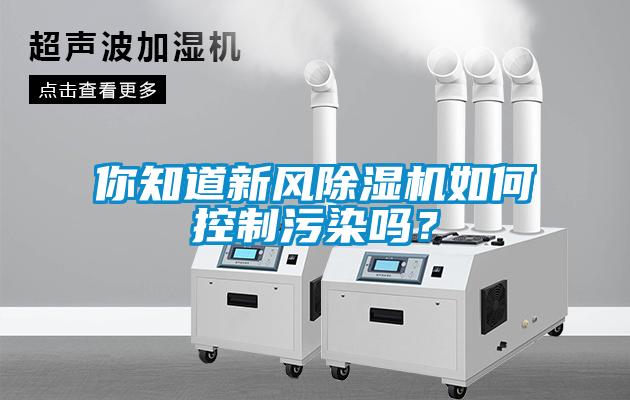你知道新風除濕機如何控制污染嗎?