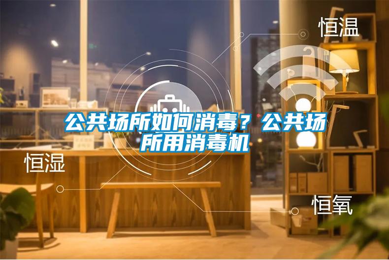 公共場(chǎng)所如何消毒？公共場(chǎng)所用消毒機(jī)