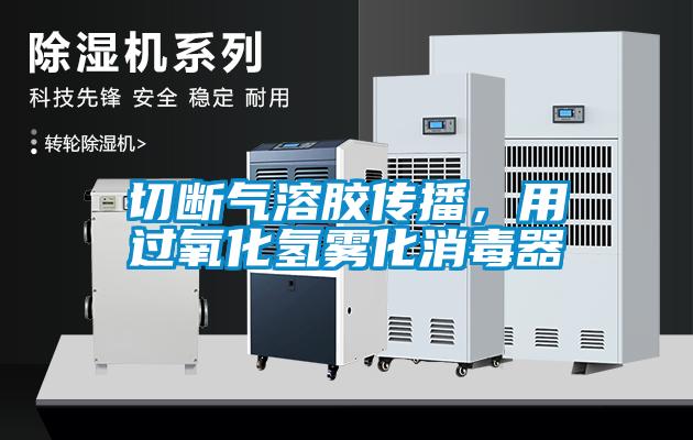 切斷氣溶膠傳播，用過氧化氫霧化消毒器