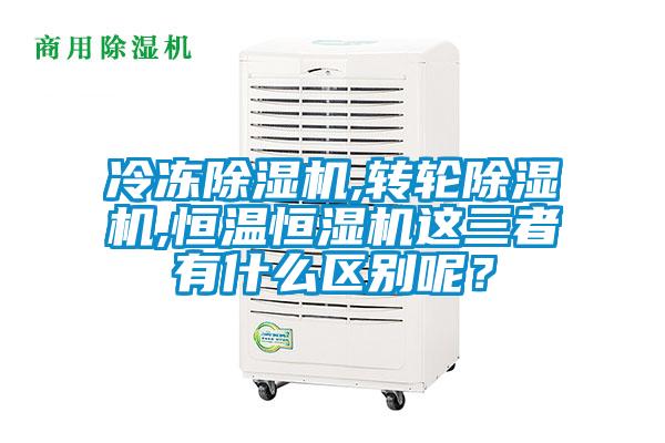 冷凍除濕機(jī),轉(zhuǎn)輪除濕機(jī),恒溫恒濕機(jī)這三者有什么區(qū)別呢?