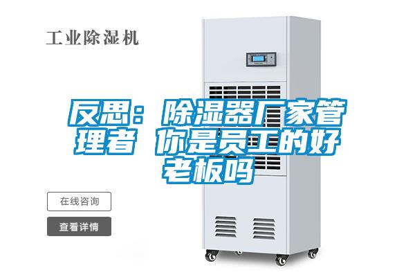 反思:除濕器廠家管理者 你是員工的好老板嗎