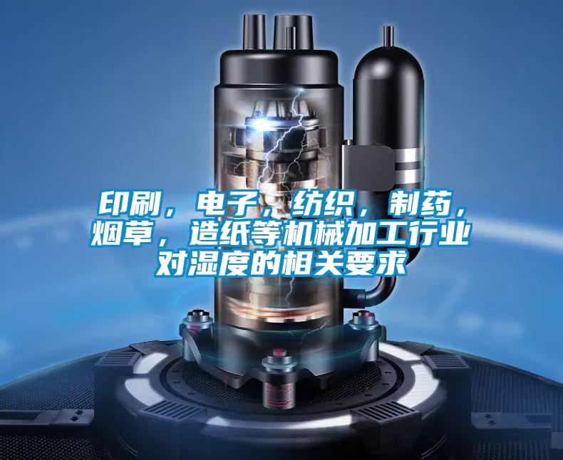 印刷，電子，紡織，制藥，煙草，造紙等機械加工行業對濕度的相關要求