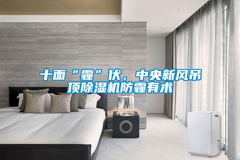 十面“霾”伏,中央新風(fēng)吊頂除濕機防霾有術(shù)