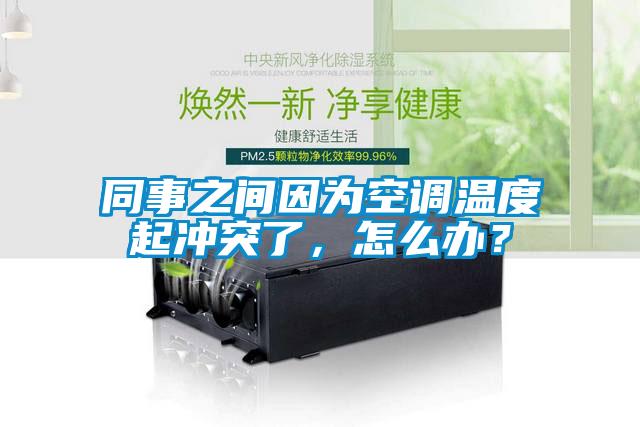 同事之間因?yàn)榭照{(diào)溫度起沖突了,怎么辦?