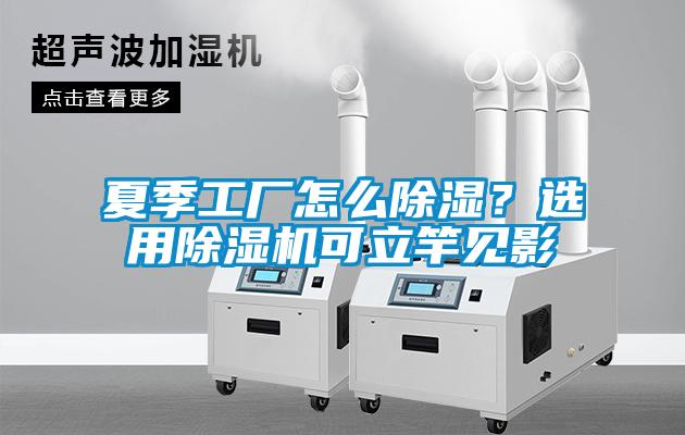 夏季工廠怎么除濕？選用除濕機可立竿見影