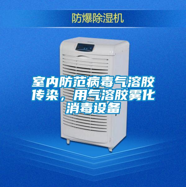 室內防范病毒氣溶膠傳染，用氣溶膠霧化消毒設備