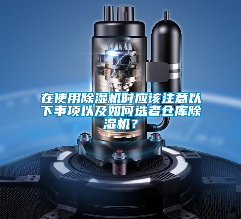 在使用除濕機(jī)時(shí)應(yīng)該注意以下事項(xiàng)以及如何選者倉庫除濕機(jī)？