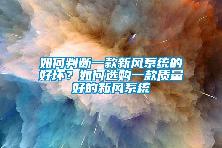如何判斷一款新風(fēng)系統(tǒng)的好壞？如何選購一款質(zhì)量好的新風(fēng)系統(tǒng)
