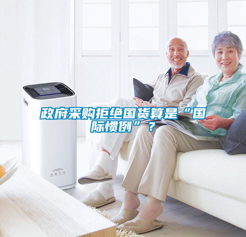 政府采購(gòu)拒絕國(guó)貨算是“國(guó)際慣例”？