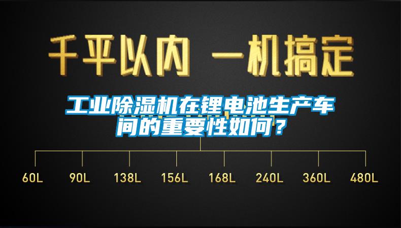 工業(yè)除濕機(jī)在鋰電池生產(chǎn)車間的重要性如何？