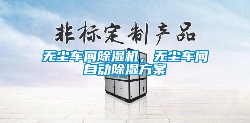 無(wú)塵車(chē)間除濕機(jī)，無(wú)塵車(chē)間自動(dòng)除濕方案