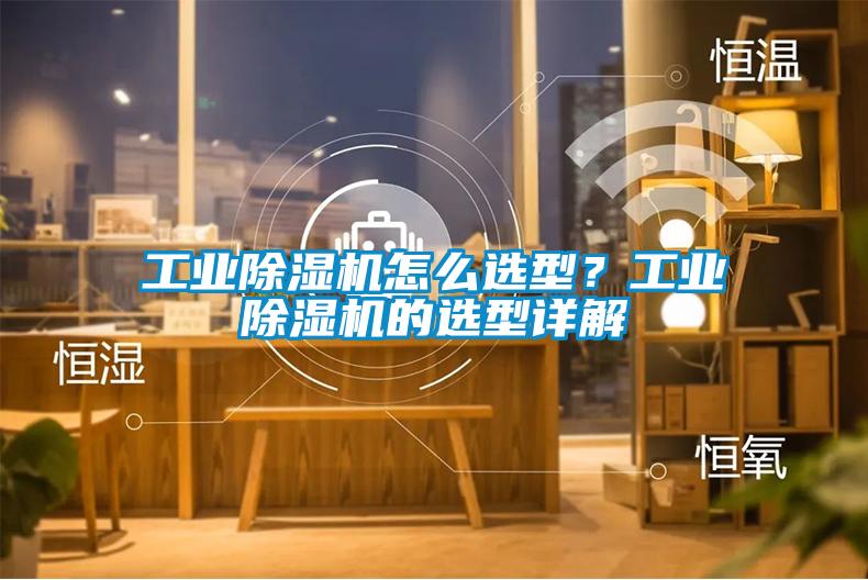 工業除濕機怎么選型?工業除濕機的選型詳解