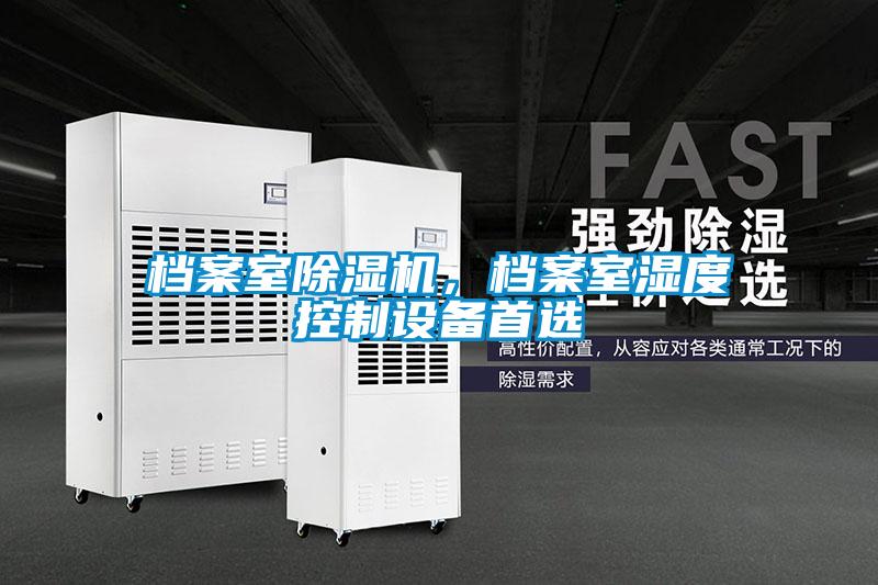 檔案室除濕機，檔案室濕度控制設(shè)備首選