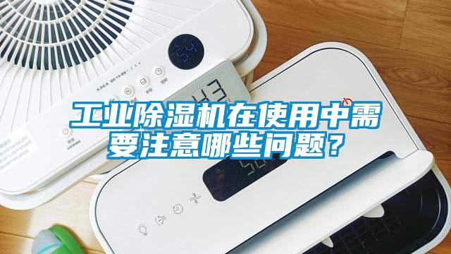 工業(yè)除濕機(jī)在使用中需要注意哪些問題？