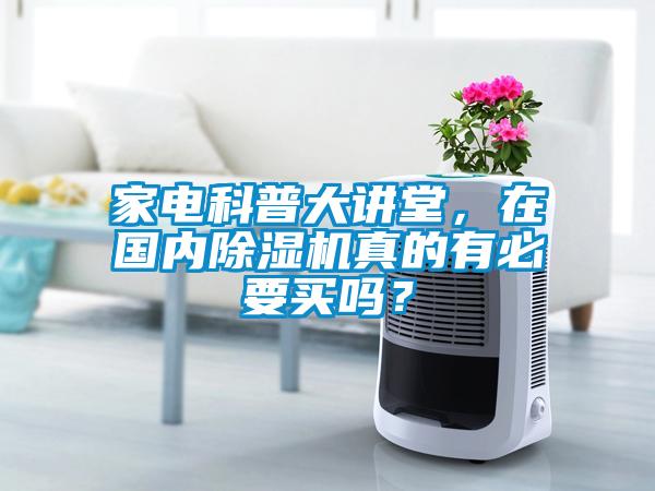 家電科普大講堂，在國內除濕機真的有必要買嗎？