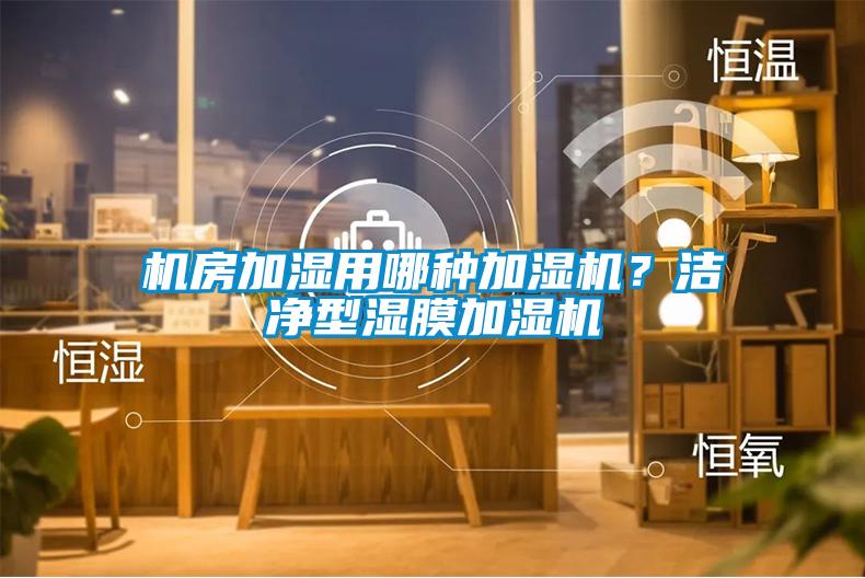 機(jī)房加濕用哪種加濕機(jī)?潔凈型濕膜加濕機(jī)