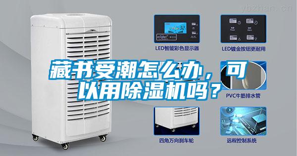 藏書受潮怎么辦,可以用除濕機嗎?