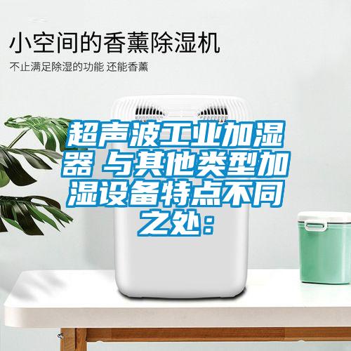 超聲波工業加濕器 與其他類型加濕設備特點不同之處: