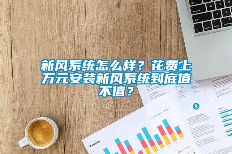 新風(fēng)系統(tǒng)怎么樣？花費(fèi)上萬元安裝新風(fēng)系統(tǒng)到底值不值？