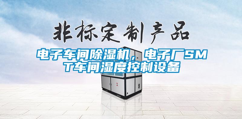 電子車間除濕機，電子廠SMT車間濕度控制設備
