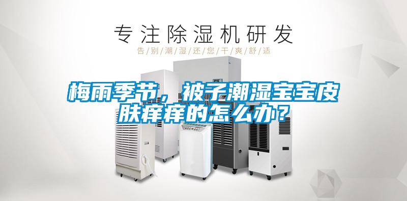 梅雨季節，被子潮濕寶寶皮膚癢癢的怎么辦？