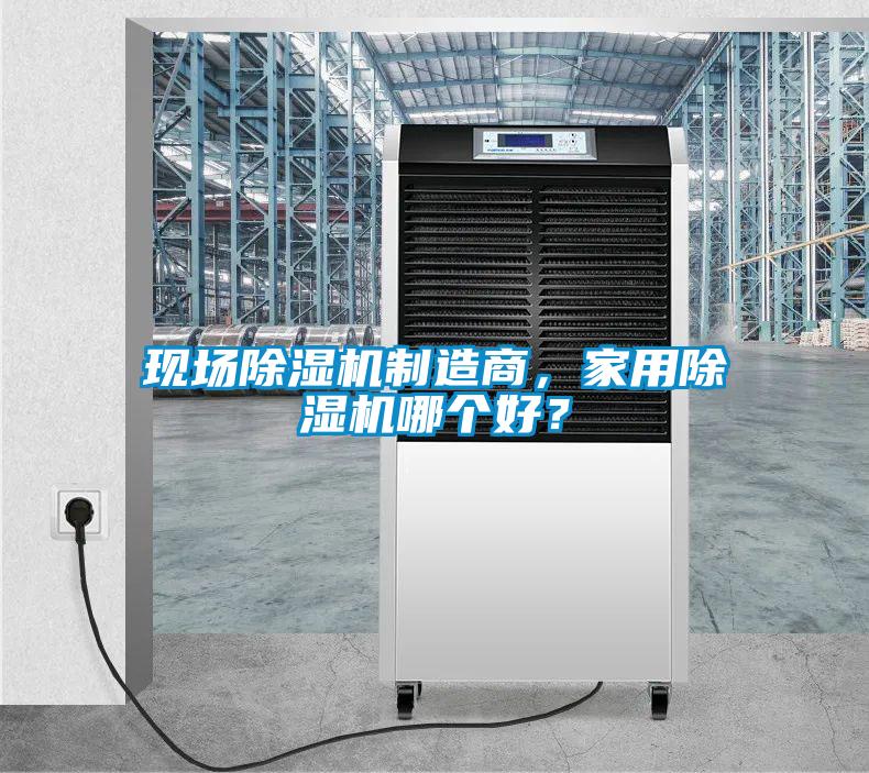 現場除濕機制造商，家用除濕機哪個好？
