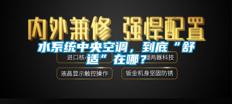 水系統中央空調，到底“舒適”在哪？