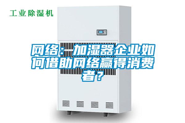 網絡：加濕器企業如何借助網絡贏得消費者？