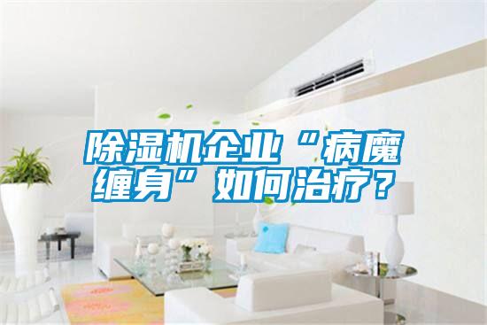 除濕機企業“病魔纏身”如何治療？