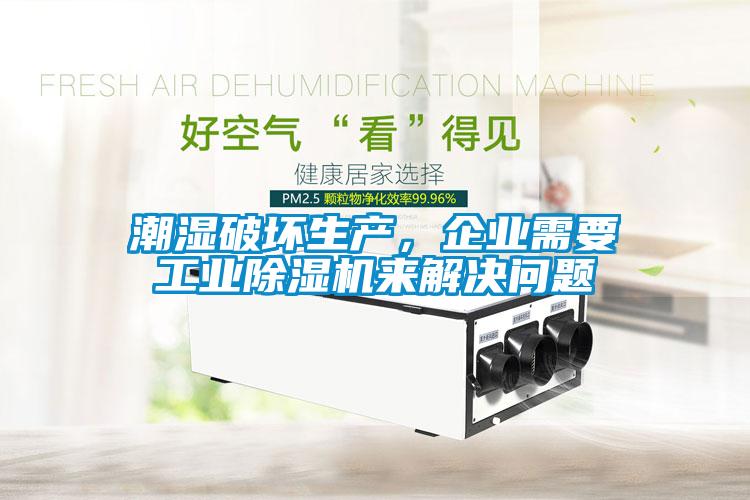 潮濕破壞生產,企業需要工業除濕機來解決問題