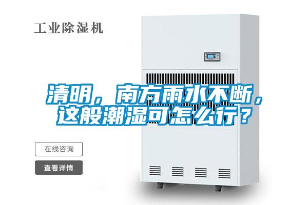 清明，南方雨水不斷，這般潮濕可怎么行？