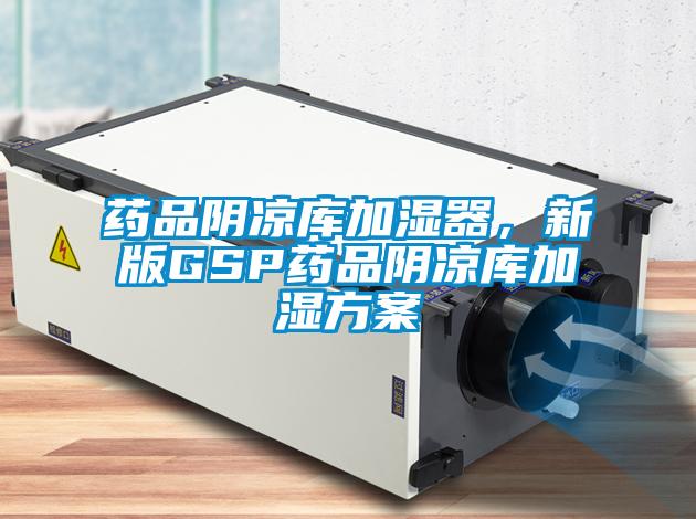 藥品陰涼庫加濕器，新版GSP藥品陰涼庫加濕方案