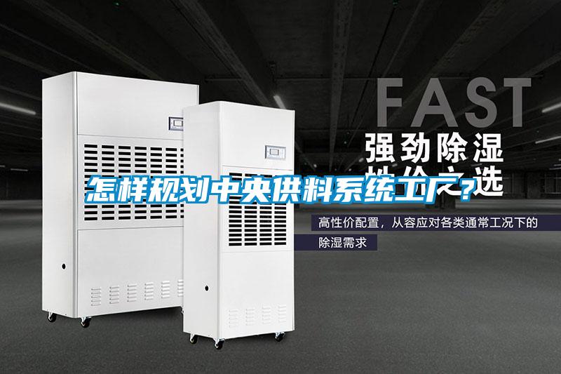 怎樣規(guī)劃中央供料系統(tǒng)工廠？