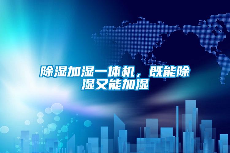 除濕加濕一體機，既能除濕又能加濕