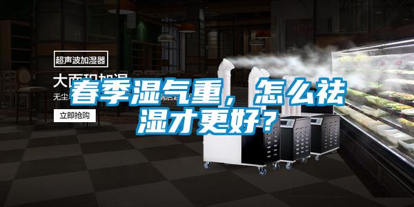 春季濕氣重，怎么祛濕才更好？