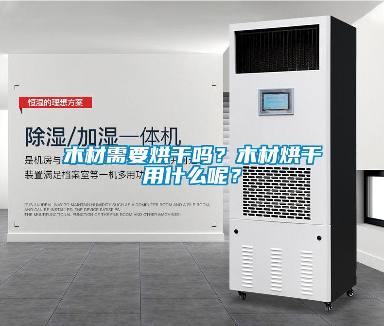 木材需要烘干嗎?木材烘干用什么呢?