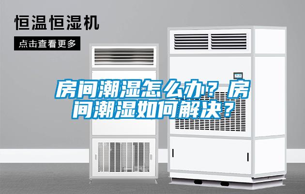 房間潮濕怎么辦？房間潮濕如何解決？